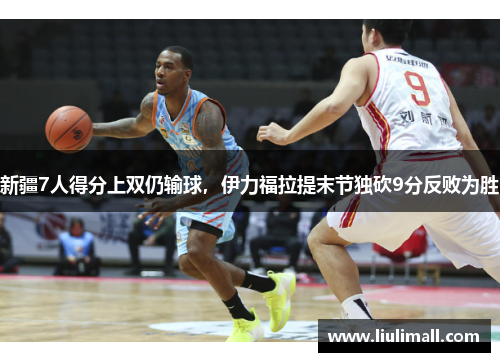 新疆7人得分上双仍输球，伊力福拉提末节独砍9分反败为胜
