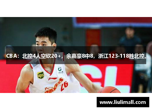 CBA：北控4人空砍20+，余嘉豪8中8，浙江123-118胜北控。