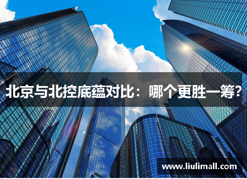 北京与北控底蕴对比：哪个更胜一筹？